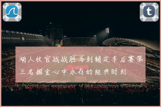 湖人收官战战胜马刺锁定季后赛第三名掘金心中永存的经典时刻