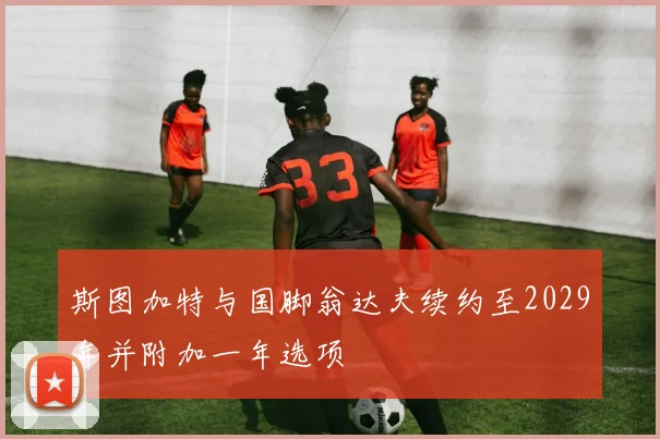 斯图加特与国脚翁达夫续约至2029年并附加一年选项