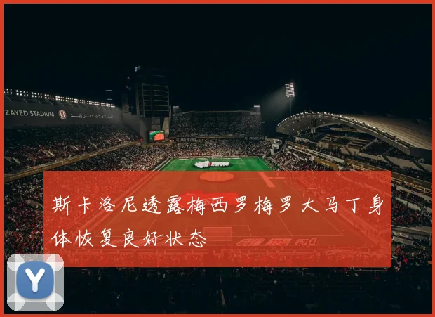 斯卡洛尼透露梅西罗梅罗大马丁身体恢复良好状态