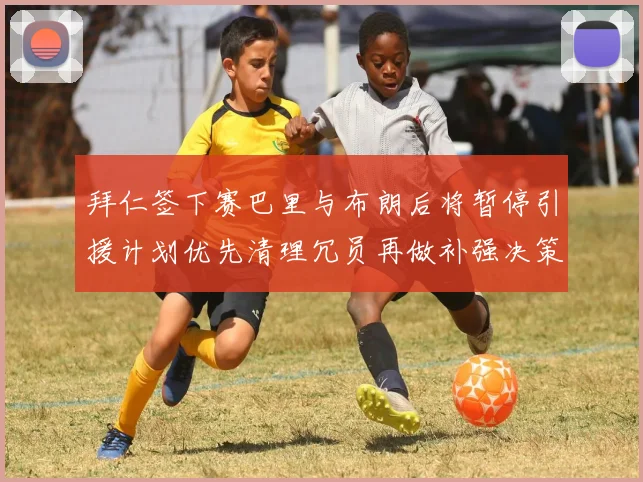 拜仁签下赛巴里与布朗后将暂停引援计划优先清理冗员再做补强决策