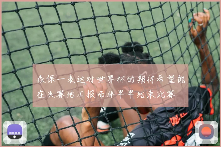 森保一表达对世界杯的期待希望能在决赛地汇报而非早早结束比赛